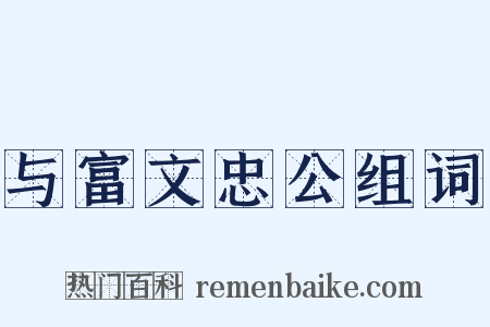 与富文忠公组词是什么意思的图片